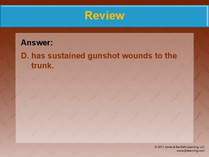Review Answer: D. has sustained gunshot wounds to the trunk. 