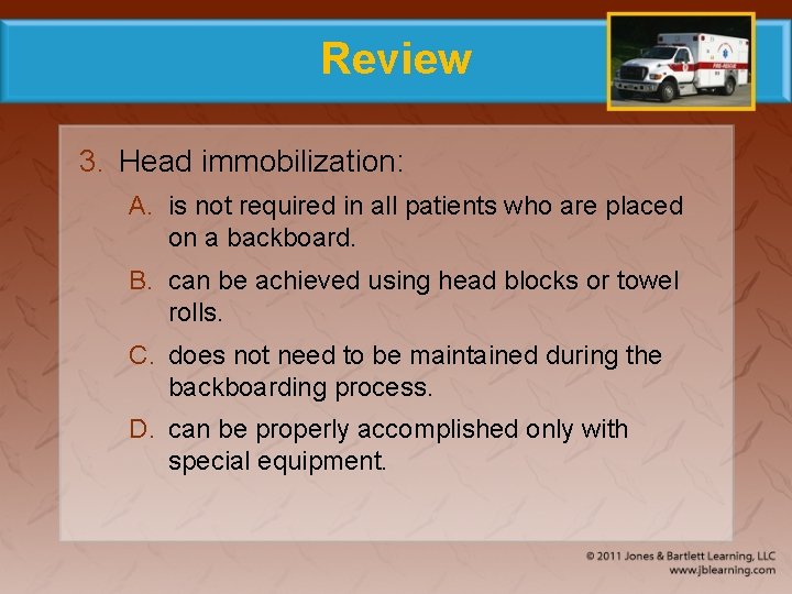 Review 3. Head immobilization: A. is not required in all patients who are placed