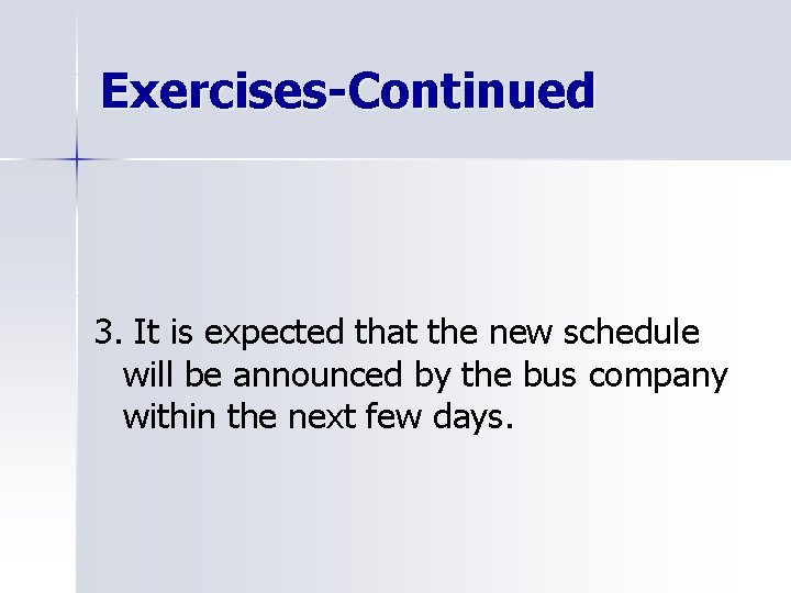 Exercises-Continued 3. It is expected that the new schedule will be announced by the