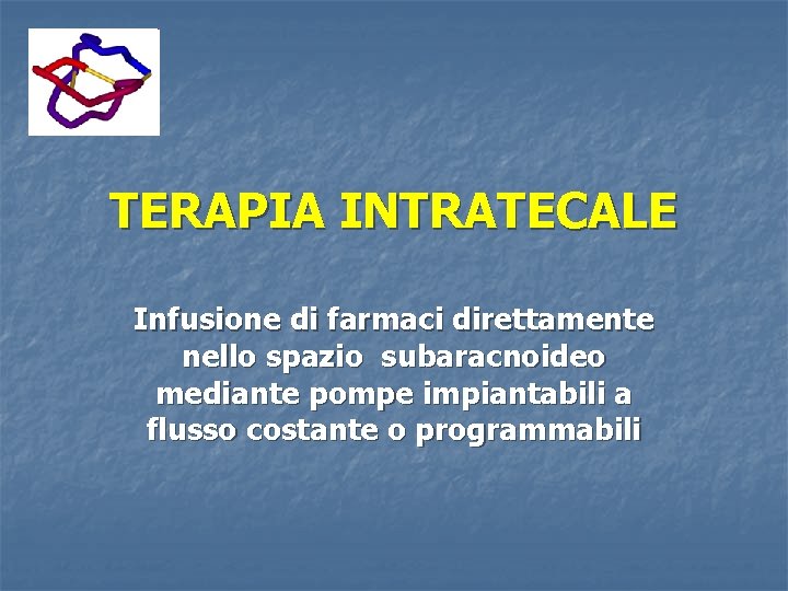 TERAPIA INTRATECALE Infusione di farmaci direttamente nello spazio subaracnoideo mediante pompe impiantabili a flusso