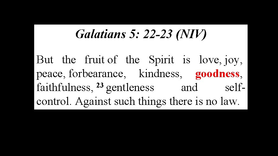 Galatians 5: 22 -23 (NIV) But the fruit of the Spirit is love, joy,