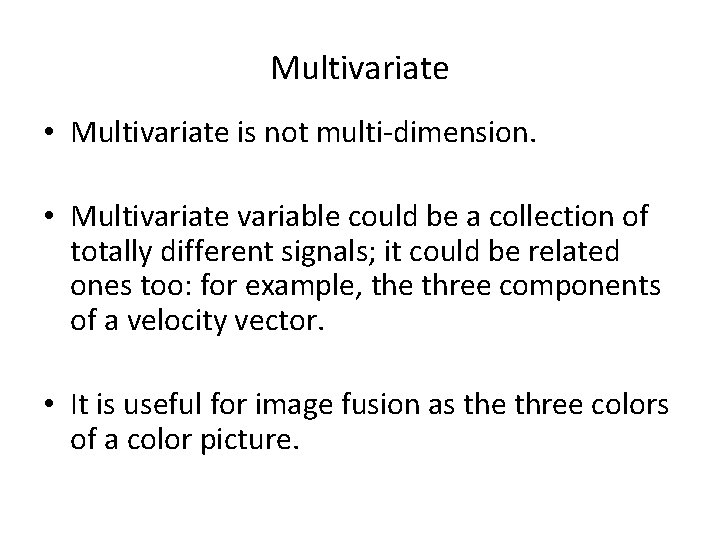 Multivariate • Multivariate is not multi-dimension. • Multivariate variable could be a collection of