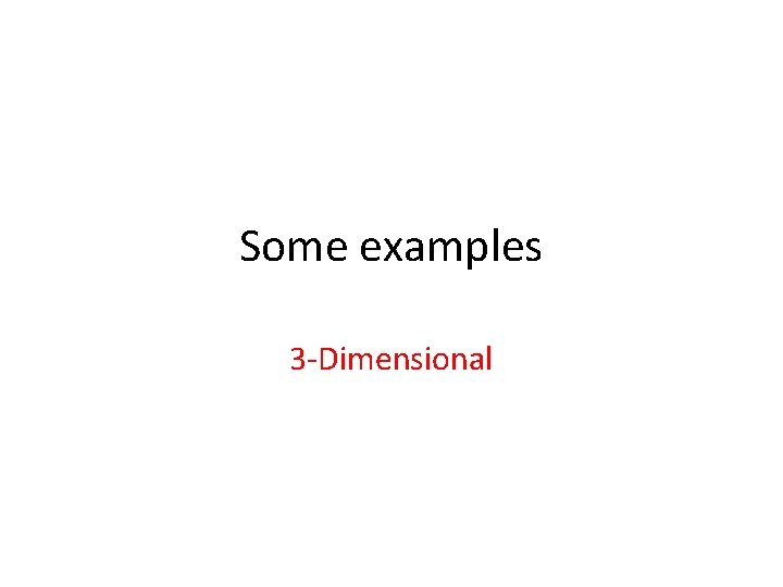 Some examples 3 -Dimensional 