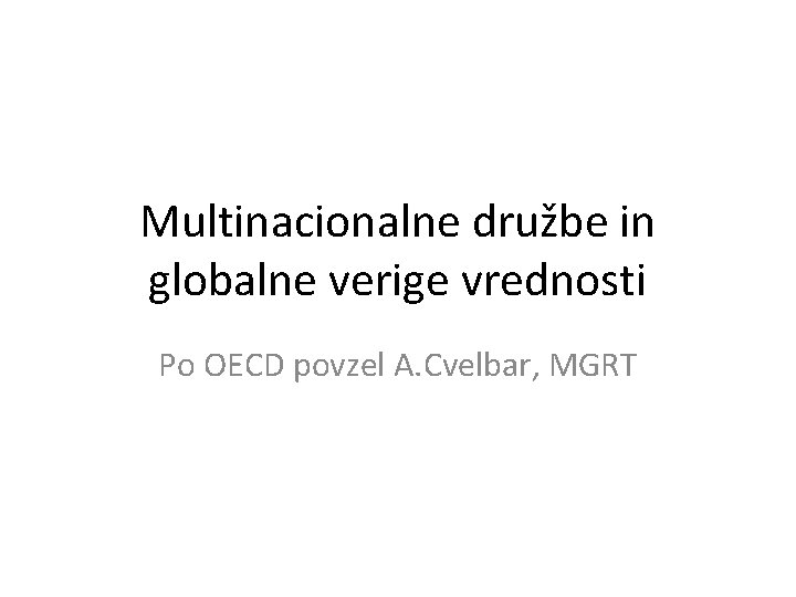 Multinacionalne družbe in globalne verige vrednosti Po OECD povzel A. Cvelbar, MGRT 