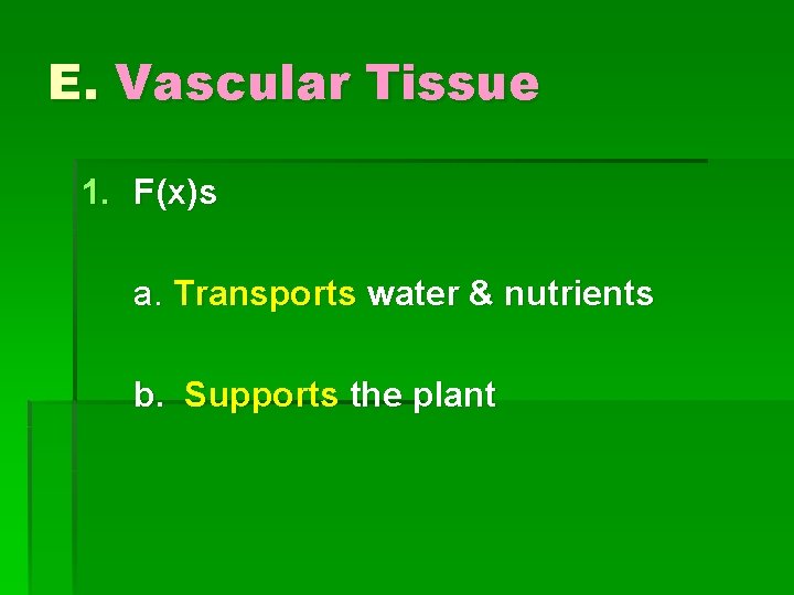 E. Vascular Tissue 1. F(x)s a. Transports water & nutrients b. Supports the plant