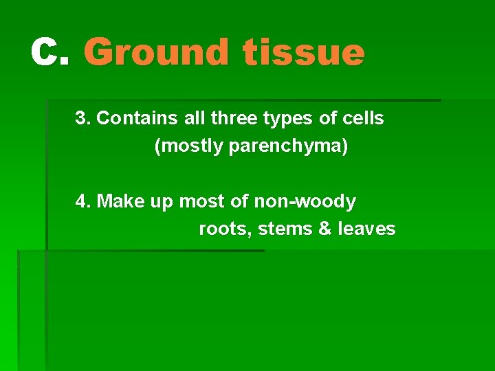 C. Ground tissue 3. Contains all three types of cells (mostly parenchyma) 4. Make