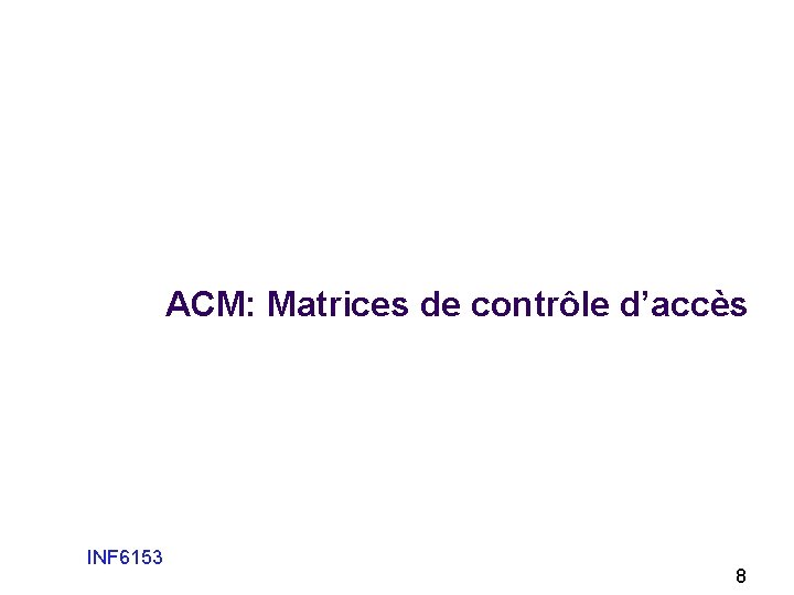 ACM: Matrices de contrôle d’accès INF 6153 8 ACM: Matrices de contrôle d’accès INF 6153 8