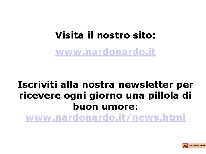 Visita il nostro sito: www. nardo. it Iscriviti alla nostra newsletter per ricevere ogni