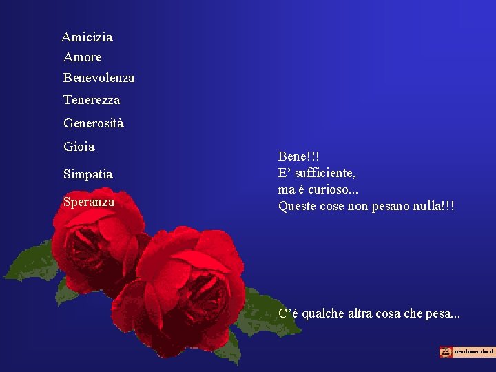 Amicizia Amore Benevolenza Tenerezza Generosità Gioia Simpatia Speranza Bene!!! E’ sufficiente, ma è curioso.