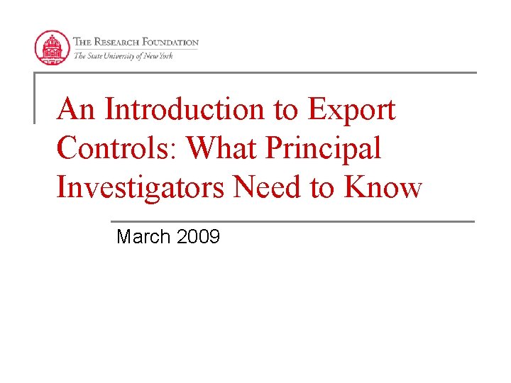 An Introduction to Export Controls: What Principal Investigators Need to Know March 2009 