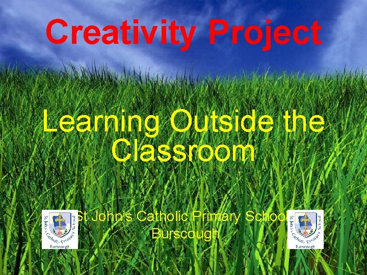 Creativity Project Learning Outside the Classroom St John’s Catholic Primary School, Burscough 