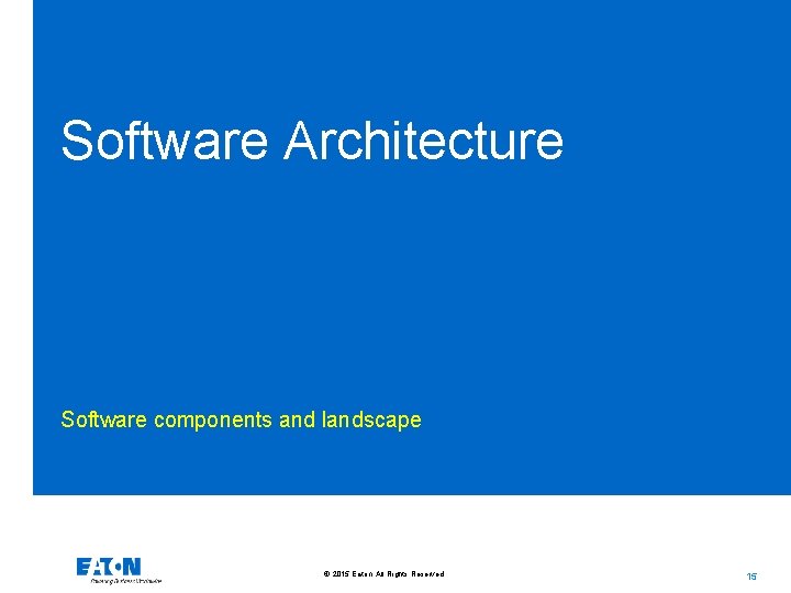 Software Architecture Software components and landscape © 2015 Eaton. All Rights Reserved. . 15