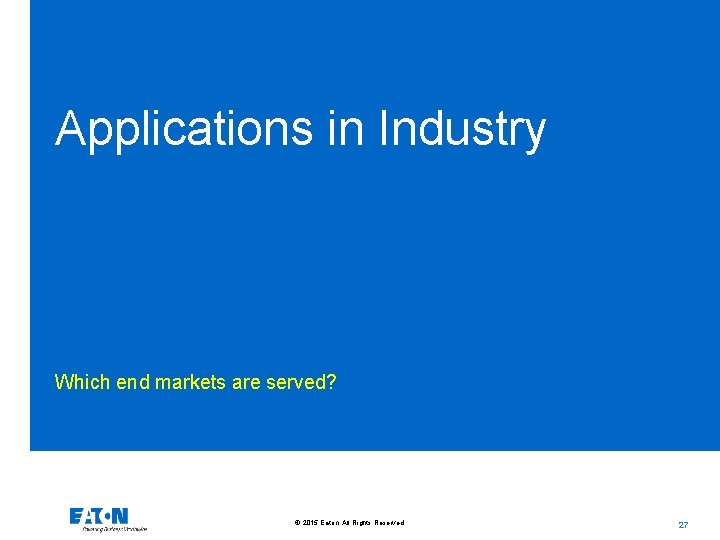 Applications in Industry Which end markets are served? © 2015 Eaton. All Rights Reserved.