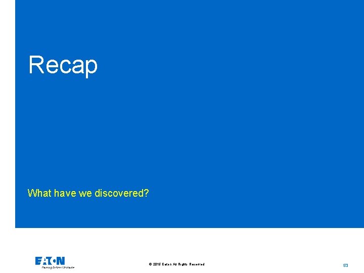 Recap What have we discovered? © 2015 Eaton. All Rights Reserved. . 53 