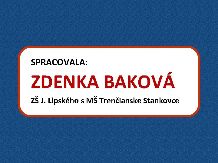 SPRACOVALA: ZDENKA BAKOVÁ ZŠ J. Lipského s MŠ Trenčianske Stankovce 