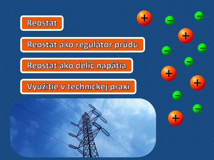Reostat ako regulátor prúdu Reostat ako delič napätia Využitie v technickej praxi + _