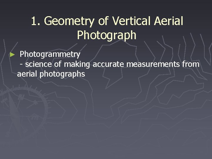 1. Geometry of Vertical Aerial Photograph ► Photogrammetry - science of making accurate measurements