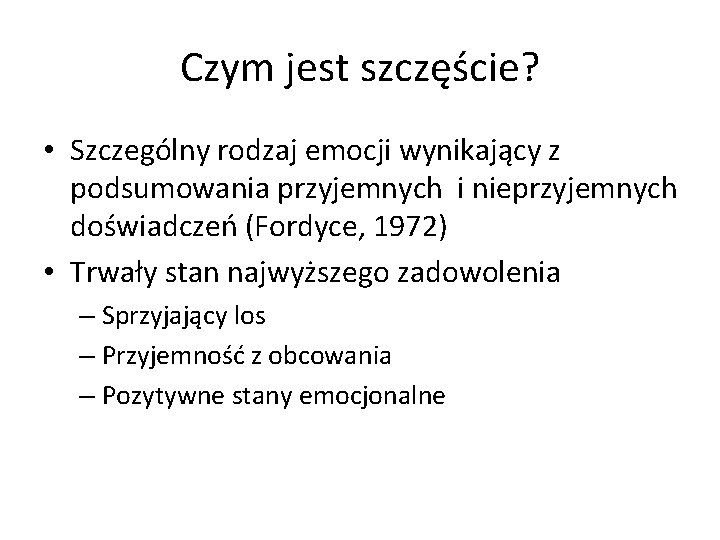 Czym jest szczęście? • Szczególny rodzaj emocji wynikający z podsumowania przyjemnych i nieprzyjemnych doświadczeń Czym jest szczęście? • Szczególny rodzaj emocji wynikający z podsumowania przyjemnych i nieprzyjemnych doświadczeń