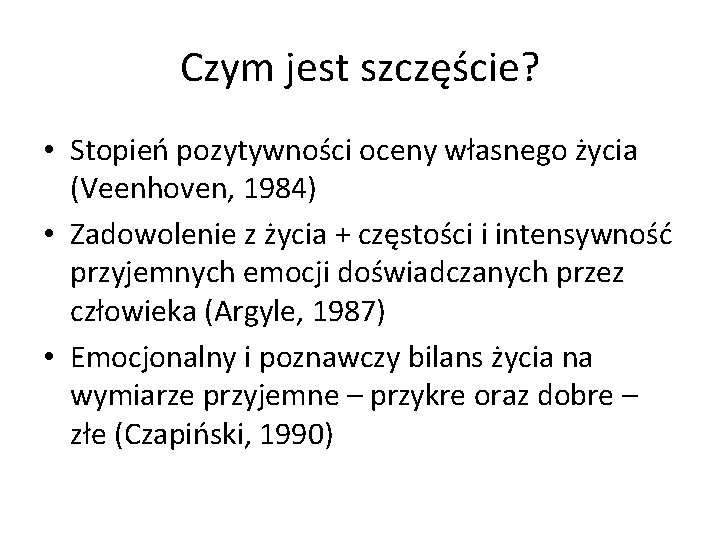 Czym jest szczęście? • Stopień pozytywności oceny własnego życia (Veenhoven, 1984) • Zadowolenie z Czym jest szczęście? • Stopień pozytywności oceny własnego życia (Veenhoven, 1984) • Zadowolenie z