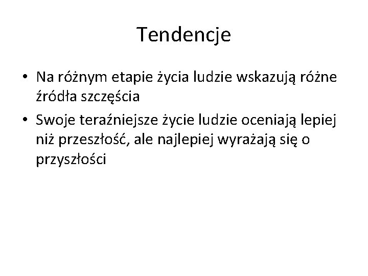 Tendencje • Na różnym etapie życia ludzie wskazują różne źródła szczęścia • Swoje teraźniejsze