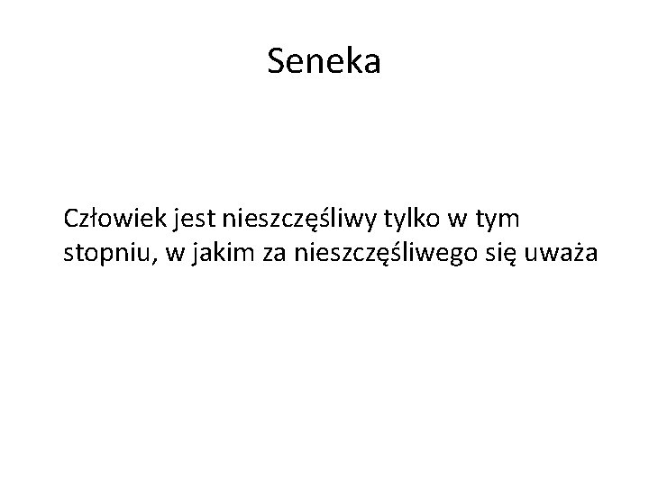 Seneka Człowiek jest nieszczęśliwy tylko w tym stopniu, w jakim za nieszczęśliwego się uważa