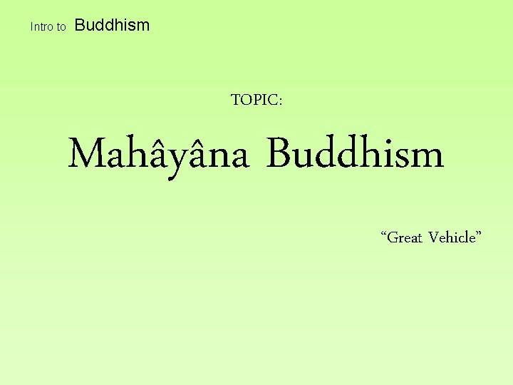 Intro to Buddhism TOPIC: Mahâyâna Buddhism “Great Vehicle” 
