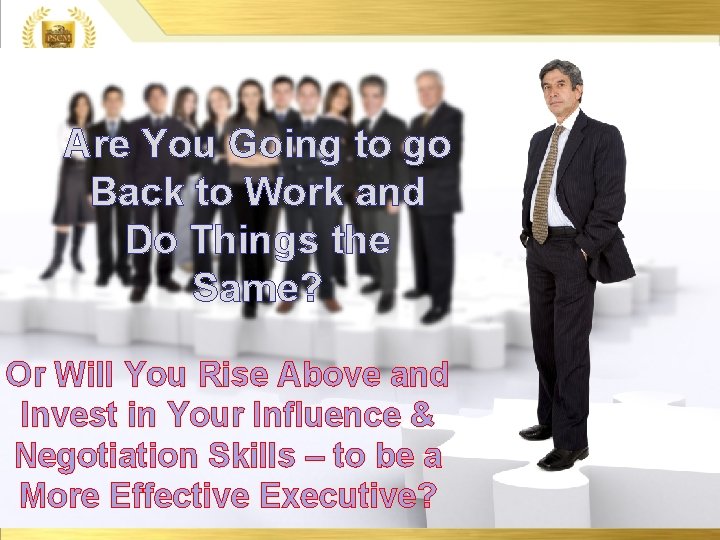 Are You Going to go Back to Work and Do Things the Same? Or Are You Going to go Back to Work and Do Things the Same? Or