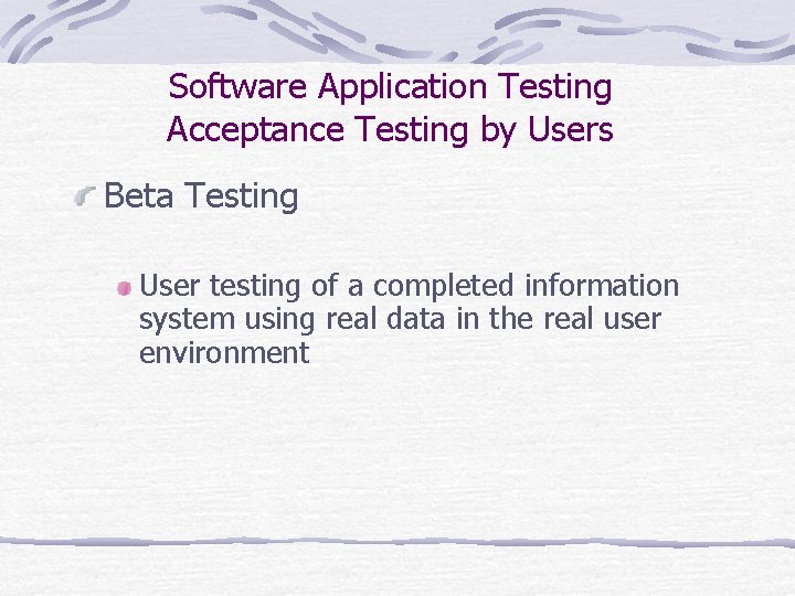 Software Application Testing Acceptance Testing by Users Beta Testing User testing of a completed