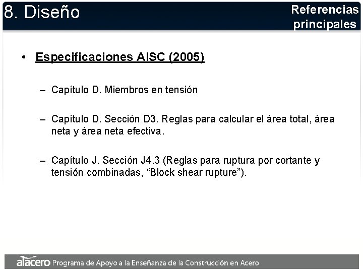 8. Diseño Referencias principales • Especificaciones AISC (2005) – Capítulo D. Miembros en tensión