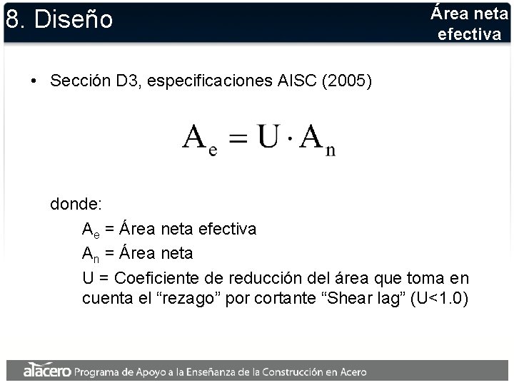 8. Diseño Área neta efectiva • Sección D 3, especificaciones AISC (2005) donde: Ae