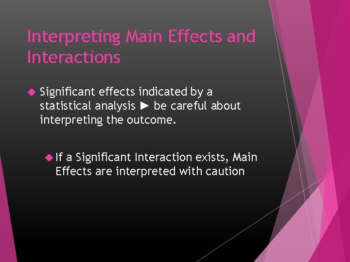 Interpreting Main Effects and Interactions Significant effects indicated by a statistical analysis ► be