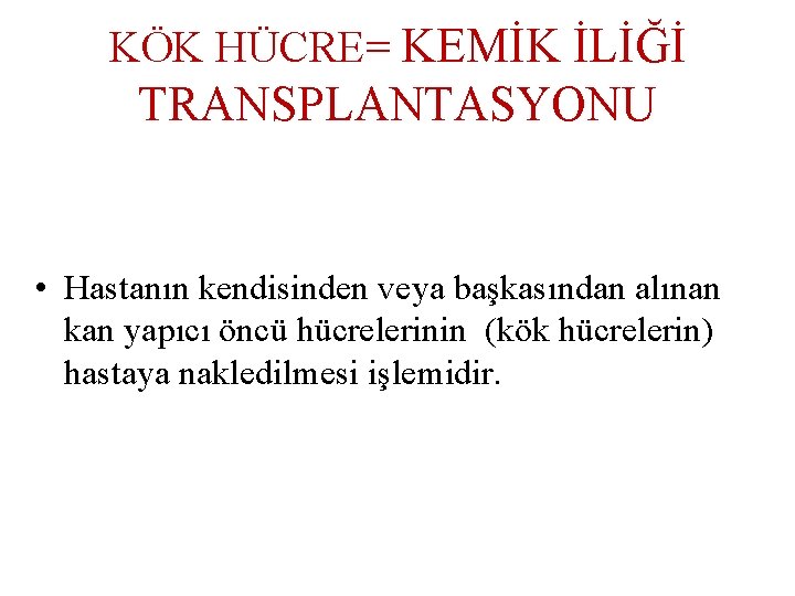 KÖK HÜCRE= KEMİK İLİĞİ TRANSPLANTASYONU • Hastanın kendisinden veya başkasından alınan kan yapıcı öncü