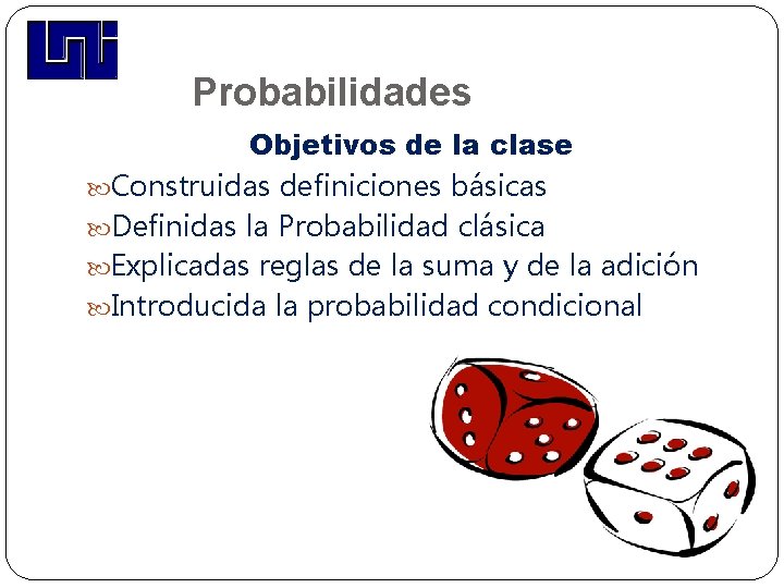 Probabilidades Objetivos de la clase Construidas definiciones básicas Definidas la Probabilidad clásica Explicadas reglas