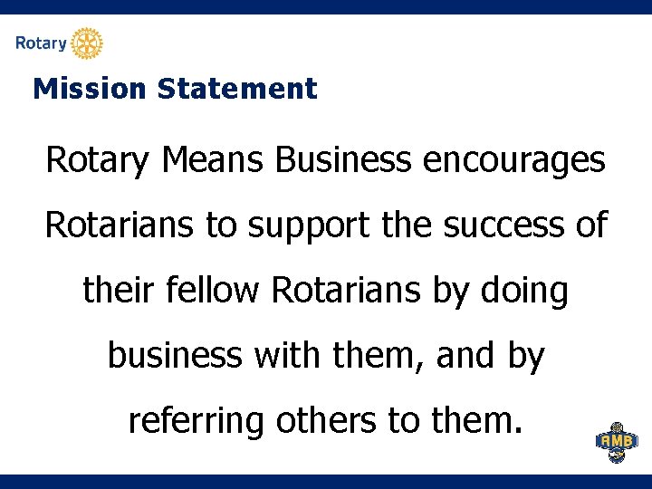 Mission Statement Rotary Means Business encourages Rotarians to support the success of their fellow Mission Statement Rotary Means Business encourages Rotarians to support the success of their fellow