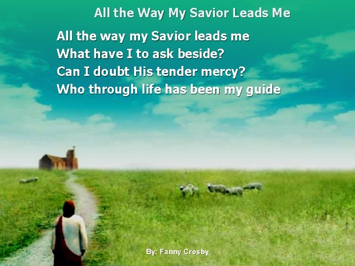All the Way My Savior Leads Me All the way my Savior leads me