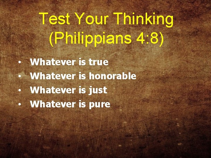 Test Your Thinking (Philippians 4: 8) • • Whatever is true Whatever is honorable