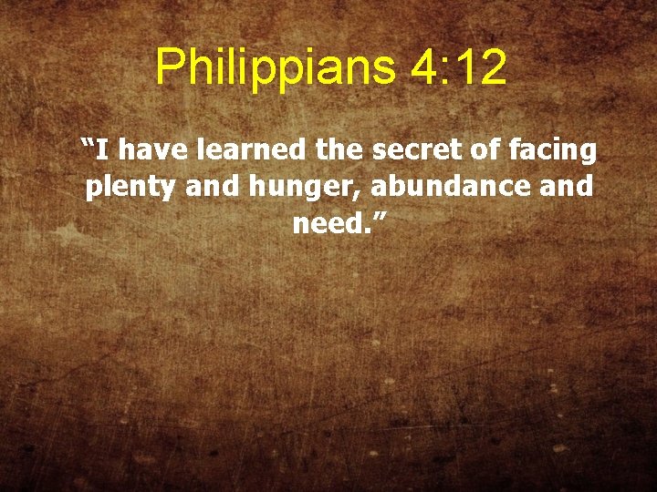 Philippians 4: 12 “I have learned the secret of facing plenty and hunger, abundance