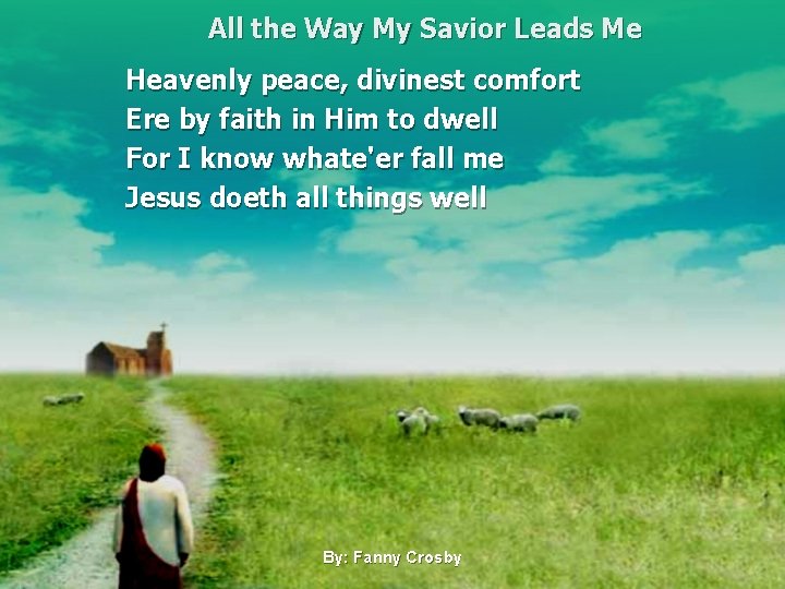 All the Way My Savior Leads Me Heavenly peace, divinest comfort Ere by faith