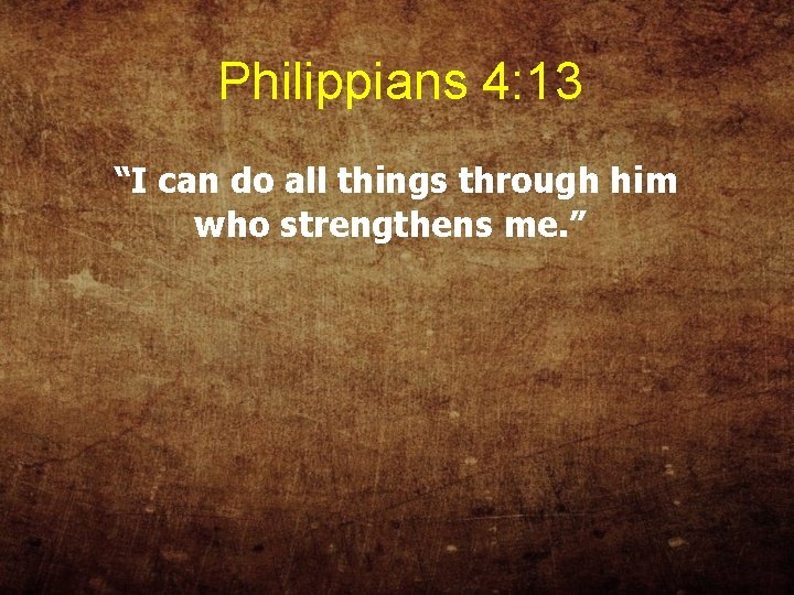 Philippians 4: 13 “I can do all things through him who strengthens me. ”