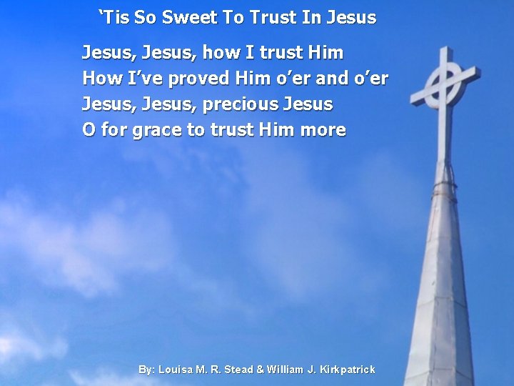 ‘Tis So Sweet To Trust In Jesus, how I trust Him How I’ve proved