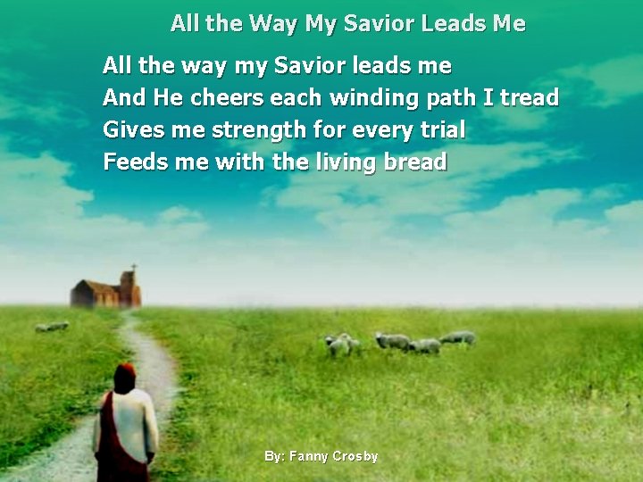 All the Way My Savior Leads Me All the way my Savior leads me