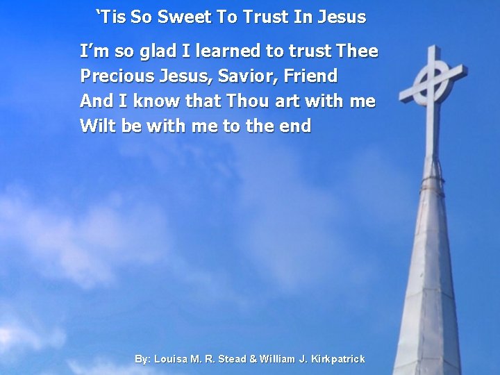 ‘Tis So Sweet To Trust In Jesus I’m so glad I learned to trust