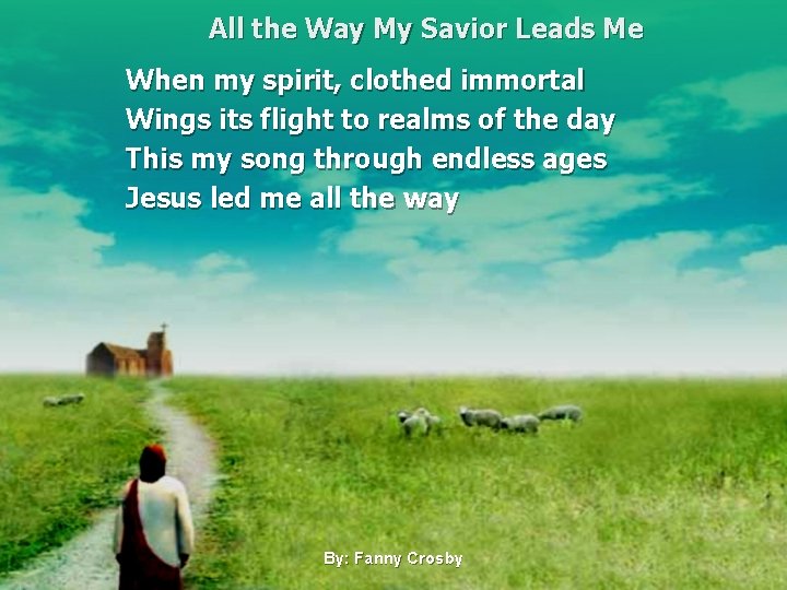 All the Way My Savior Leads Me When my spirit, clothed immortal Wings its