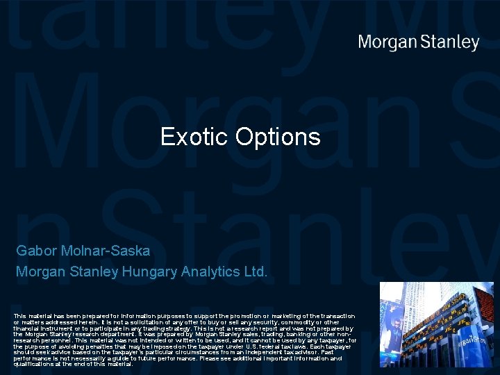 Exotic Options Gabor Molnar-Saska Morgan Stanley Hungary Analytics Ltd. This material has been prepared