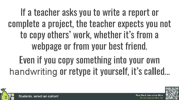 If a teacher asks you to write a report or complete a project, the