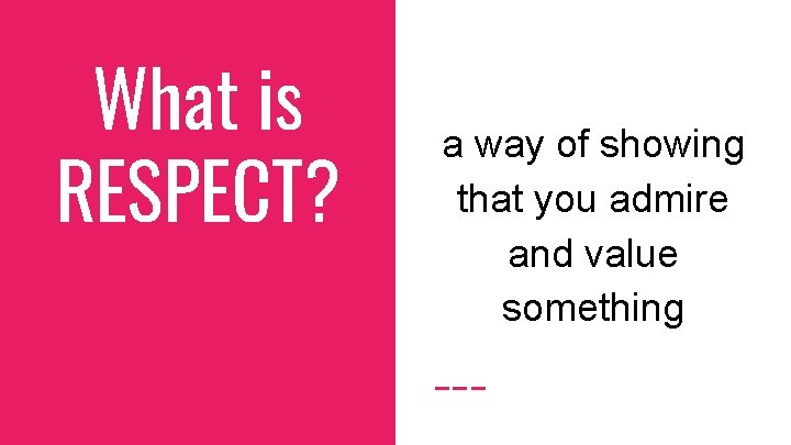 What is RESPECT? a way of showing that you admire and value something 