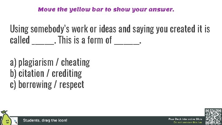 Move the yellow bar to show your answer. Using somebody’s work or ideas and