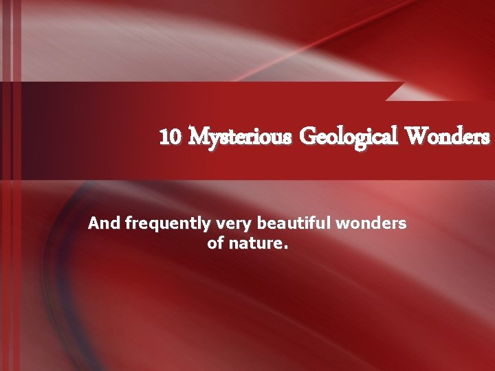 10 Mysterious Geological Wonders And frequently very beautiful wonders of nature. 