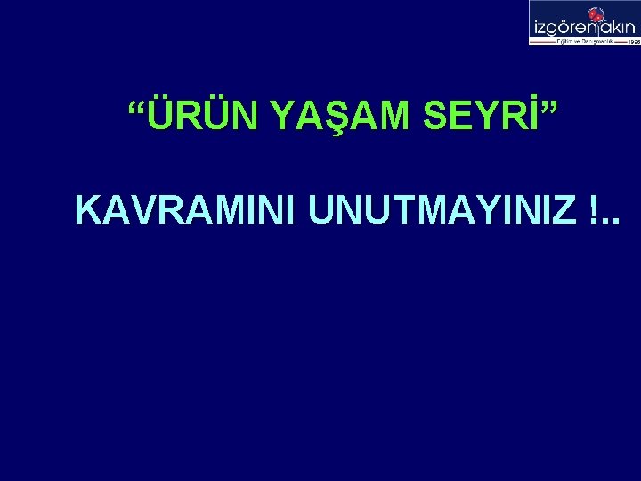 “ÜRÜN YAŞAM SEYRİ” KAVRAMINI UNUTMAYINIZ !. . 