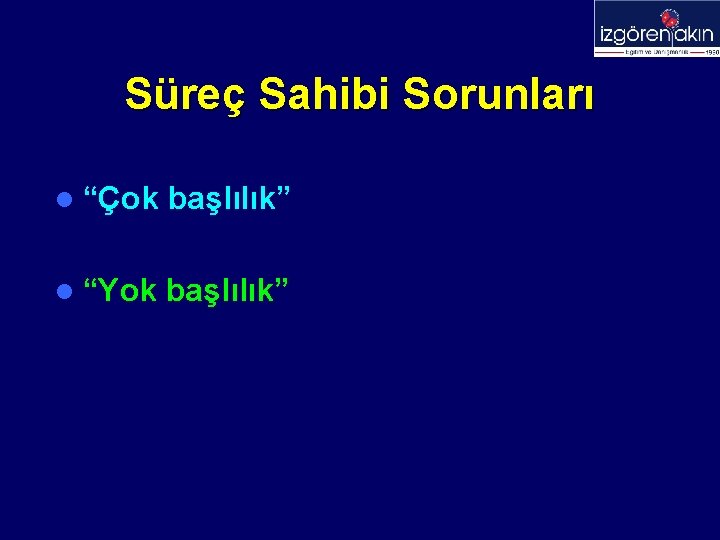 Süreç Sahibi Sorunları l “Çok başlılık” l “Yok başlılık” 